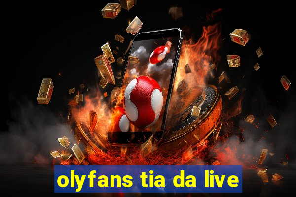 olyfans tia da live